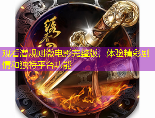 觀看潛規(guī)則微電影完整版，體驗精彩劇情和獨特平臺功能