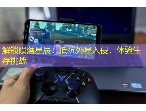 解鎖隕落星辰：抵抗外星入侵，體驗(yàn)生存挑戰(zhàn)