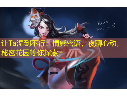 讓Ta濕到不行：情感密語，夜聊心動，秘密花園等你探索