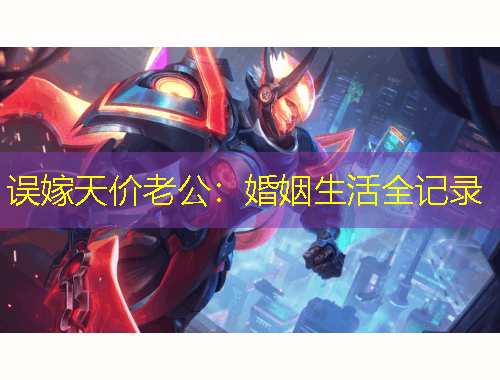 誤嫁天價(jià)老公：婚姻生活全記錄