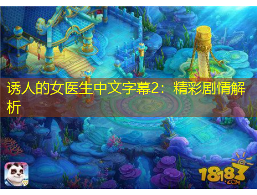 誘人的女醫(yī)生中文字幕2：精彩劇情解析
