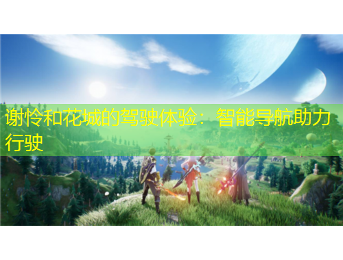 謝憐和花城的駕駛體驗：智能導航助力行駛