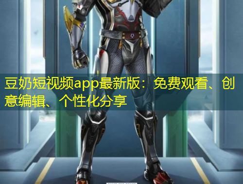 豆奶短視頻app最新版：免費(fèi)觀看、創(chuàng)意編輯、個(gè)性化分享