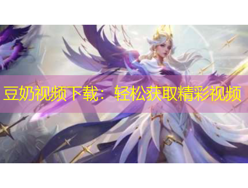 豆奶視頻下載：輕松獲取精彩視頻