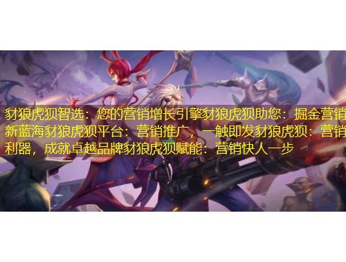 豺狼虎狽智選：您的營銷增長引擎豺狼虎狽助您：掘金營銷新藍海豺狼虎狽平臺：營銷推廣，一觸即發(fā)豺狼虎狽：營銷利器，成就卓越品牌豺狼虎狽賦能：營銷快人一步