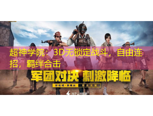 超神學(xué)院：3D無(wú)鎖定戰(zhàn)斗，自由連招，羈絆合擊