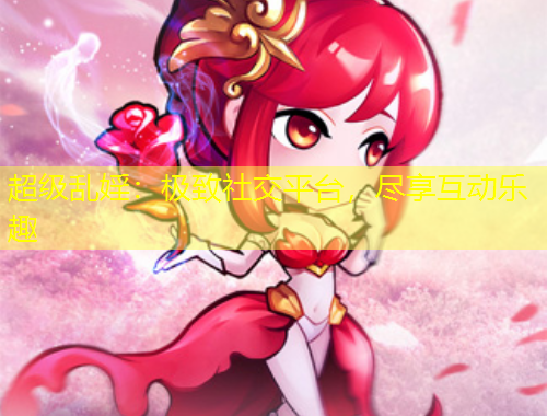 超級(jí)亂婬：極致社交平臺(tái)，盡享互動(dòng)樂趣