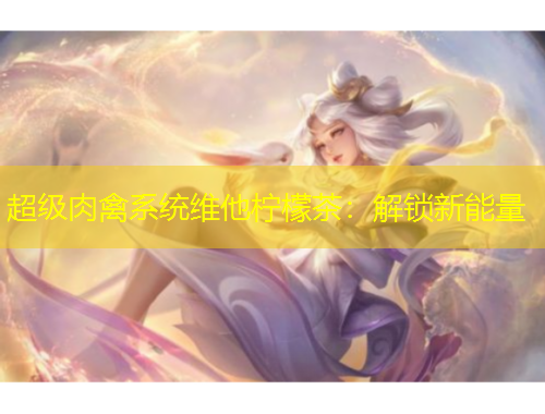 超級肉禽系統(tǒng)維他檸檬茶：解鎖新能量