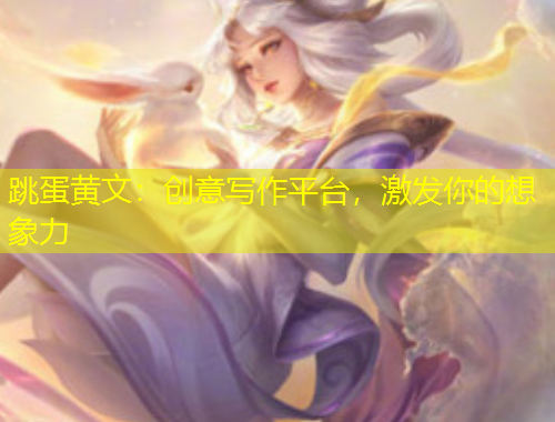 跳蛋黃文：創(chuàng)意寫作平臺(tái)，激發(fā)你的想象力