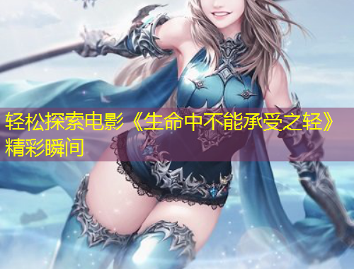 輕松探索電影《生命中不能承受之輕》精彩瞬間