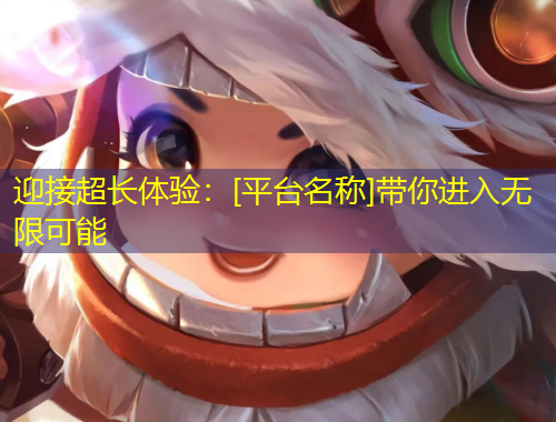 迎接超長體驗(yàn)：[平臺名稱]帶你進(jìn)入無限可能