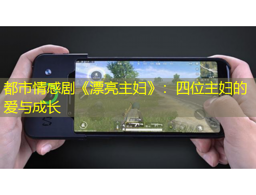 都市情感劇《漂亮主婦》：四位主婦的愛(ài)與成長(zhǎng)