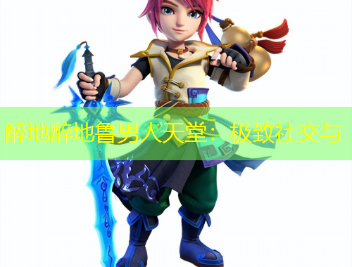 醉地醉地魯男人天堂：極致社交與