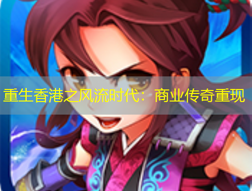 重生香港之風(fēng)流時代：商業(yè)傳奇重現(xiàn)