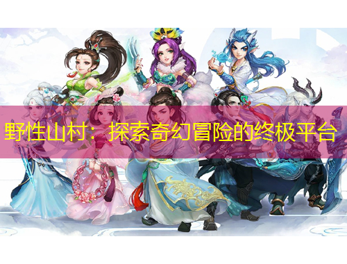 野性山村：探索奇幻冒險(xiǎn)的終極平臺(tái)