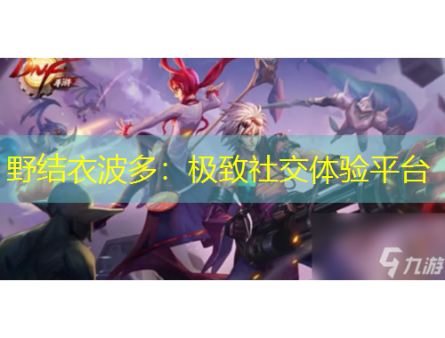 野結(jié)衣波多：極致社交體驗(yàn)平臺