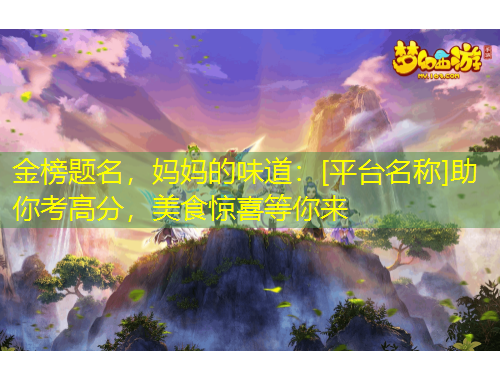 金榜題名，媽媽的味道：[平臺名稱]助你考高分，美食驚喜等你來