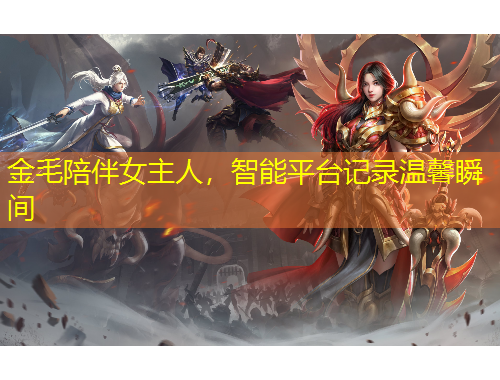 金毛陪伴女主人，智能平臺(tái)記錄溫馨瞬間