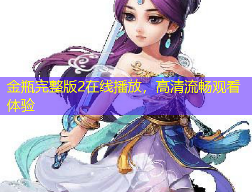 金瓶完整版2在線播放，高清流暢觀看體驗(yàn)