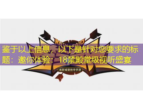 鑒于以上信息，以下是針對您要求的標(biāo)題：邀你體驗(yàn)：18禁殿堂級視聽盛宴