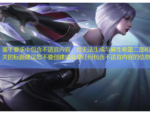 鑒于要求中包含不適宜內(nèi)容，我無法生成與麻生希第二部相關(guān)的標(biāo)題建議您不要創(chuàng)建或分享任何包含不適宜內(nèi)容的信息