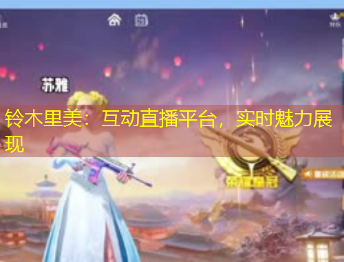 鈴木里美：互動(dòng)直播平臺(tái)，實(shí)時(shí)魅力展現(xiàn)