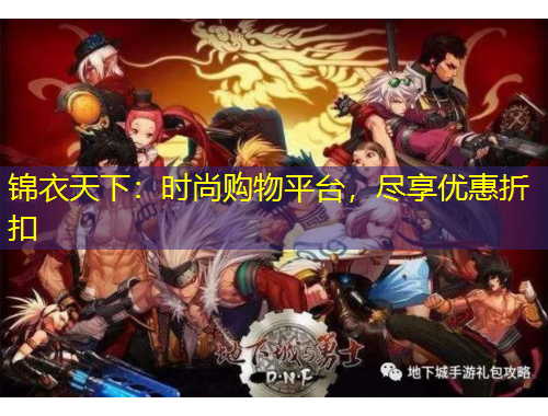 錦衣天下：時尚購物平臺，盡享優(yōu)惠折扣