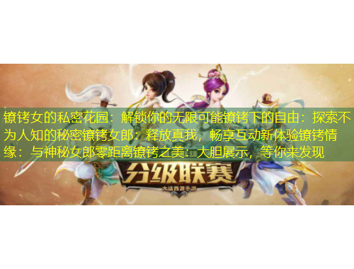 鐐銬女的私密花園：解鎖你的無限可能鐐銬下的自由：探索不為人知的秘密鐐銬女郎：釋放真我，暢享互動新體驗(yàn)鐐銬情緣：與神秘女郎零距離鐐銬之美：大膽展示，等你來發(fā)現(xiàn)