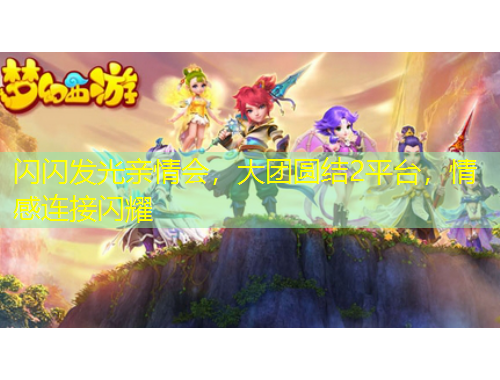 閃閃發(fā)光親情會(huì)，大團(tuán)圓結(jié)2平臺(tái)，情感連接閃耀