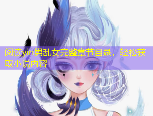 閱讀yin男亂女完整章節(jié)目錄，輕松獲取小說內(nèi)容