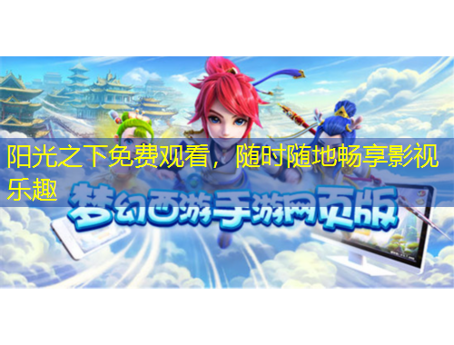 陽(yáng)光之下免費(fèi)觀看，隨時(shí)隨地暢享影視樂(lè)趣