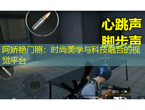 阿嬌艷門照：時尚美學(xué)與科技融合的視覺平臺