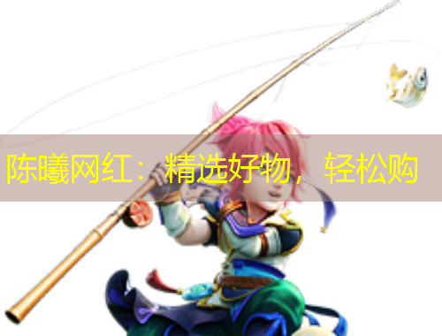 陳曦網(wǎng)紅：精選好物，輕松購