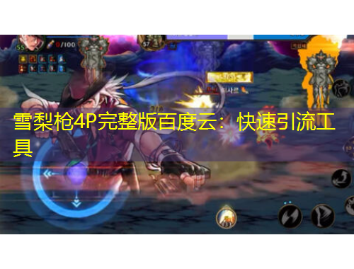 雪梨槍4P完整版百度云：快速引流工具