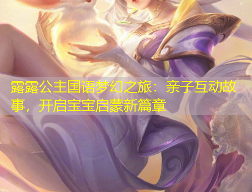 露露公主國(guó)語夢(mèng)幻之旅：親子互動(dòng)故事，開啟寶寶啟蒙新篇章