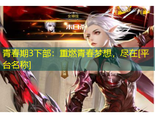 青春期3下部：重燃青春夢想，盡在[平臺名稱]