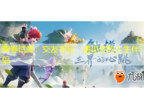 青春試愛：交友平臺(tái)，遇見你的人生伴侶