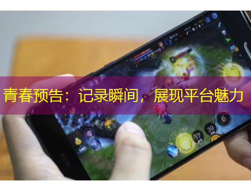 青春預(yù)告：記錄瞬間，展現(xiàn)平臺(tái)魅力