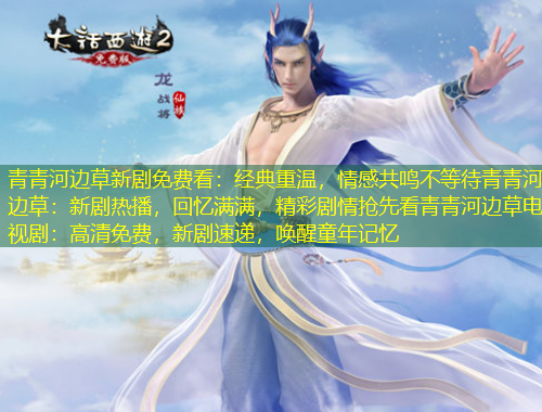 青青河邊草新劇免費看：經(jīng)典重溫，情感共鳴不等待青青河邊草：新劇熱播，回憶滿滿，精彩劇情搶先看青青河邊草電視劇：高清免費，新劇速遞，喚醒童年記憶