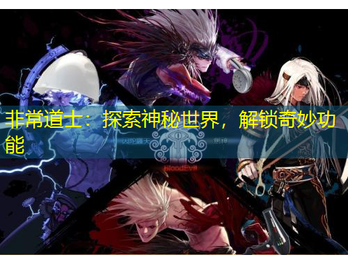 非常道士：探索神秘世界，解鎖奇妙功能