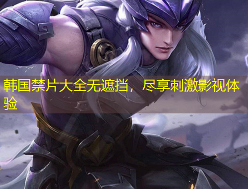 韓國禁片大全無遮擋，盡享刺激影視體驗(yàn)