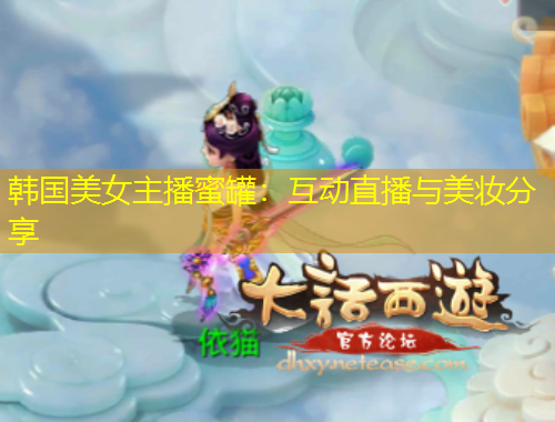 韓國(guó)美女主播蜜罐：互動(dòng)直播與美妝分享