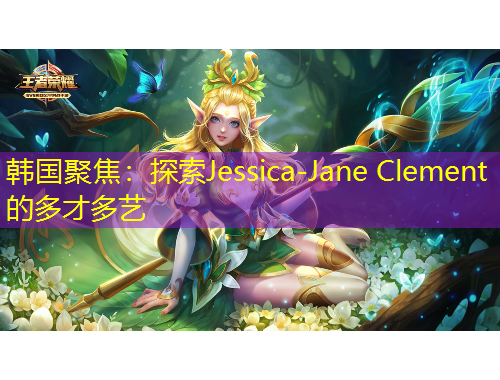 韓國聚焦：探索Jessica-Jane Clement的多才多藝