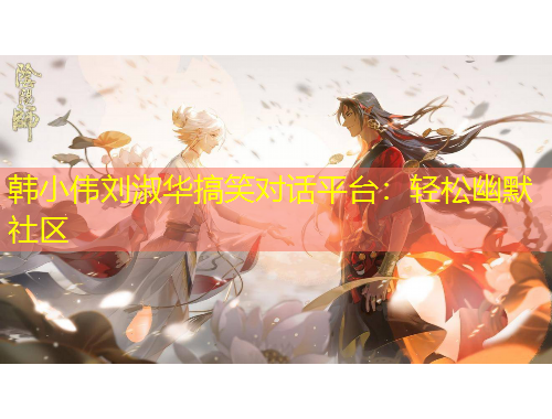 韓小偉劉淑華搞笑對話平臺：輕松幽默社區(qū)