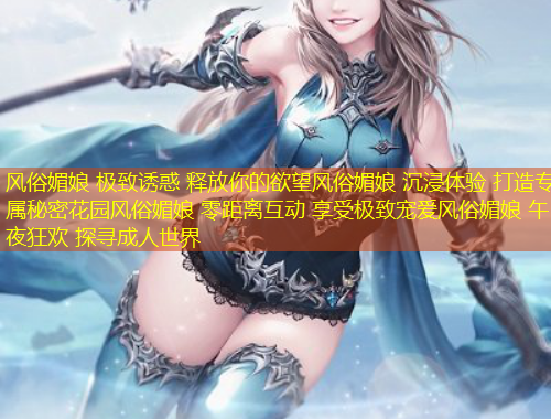 風(fēng)俗媚娘 極致誘惑 釋放你的欲望風(fēng)俗媚娘 沉浸體驗 打造專屬秘密花園風(fēng)俗媚娘 零距離互動 享受極致寵愛風(fēng)俗媚娘 午夜狂歡 探尋成人世界