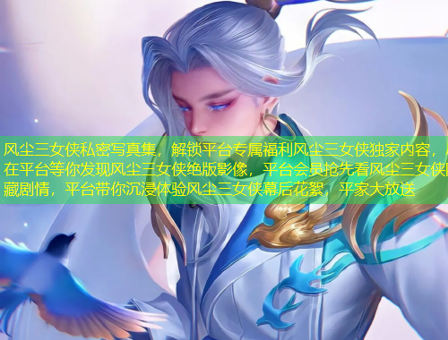 風(fēng)塵三女俠私密寫真集，解鎖平臺(tái)專屬福利風(fēng)塵三女俠獨(dú)家內(nèi)容，盡在平臺(tái)等你發(fā)現(xiàn)風(fēng)塵三女俠絕版影像，平臺(tái)會(huì)員搶先看風(fēng)塵三女俠隱藏劇情，平臺(tái)帶你沉浸體驗(yàn)風(fēng)塵三女俠幕后花絮，平家大放送