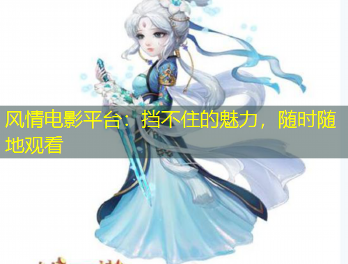 風情電影平臺：擋不住的魅力，隨時隨地觀看