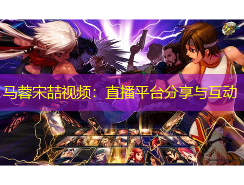 馬蓉宋喆視頻：直播平臺分享與互動