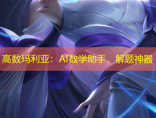 高數(shù)瑪利亞：AI數(shù)學(xué)助手，解題神器