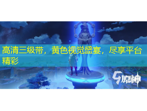 高清三級(jí)帶，黃色視覺(jué)盛宴，盡享平臺(tái)精彩